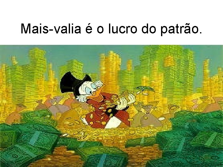 Mais-valia é o lucro do patrão. 