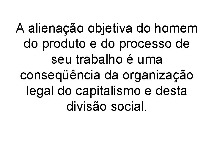 A alienação objetiva do homem do produto e do processo de seu trabalho é