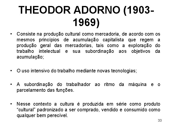 THEODOR ADORNO (19031969) • Consiste na produção cultural como mercadoria, de acordo com os