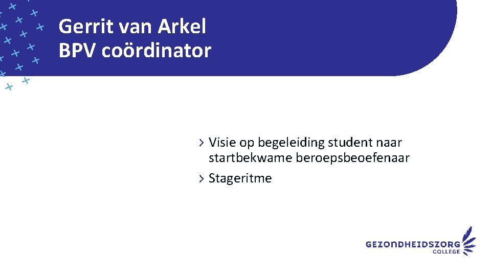 Gerrit van Arkel BPV coördinator Visie op begeleiding student naar startbekwame beroepsbeoefenaar Stageritme 