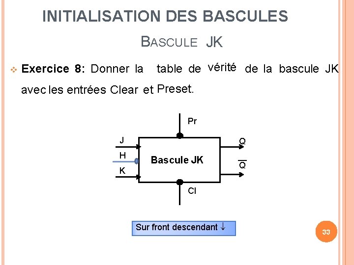 INITIALISATION DES BASCULE JK Exercice 8: Donner la table de vérité de la bascule