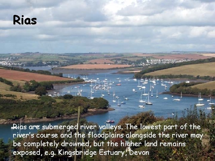 Rias are submerged river valleys. The lowest part of the river’s course and the