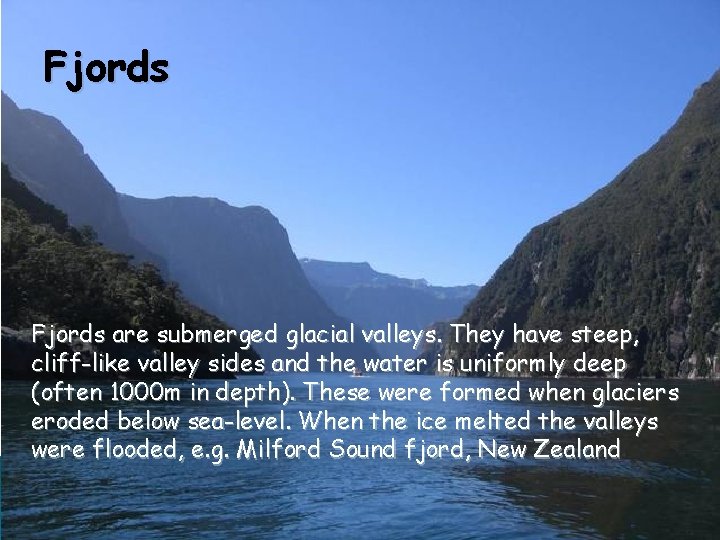 Fjords are submerged glacial valleys. They have steep, cliff-like valley sides and the water