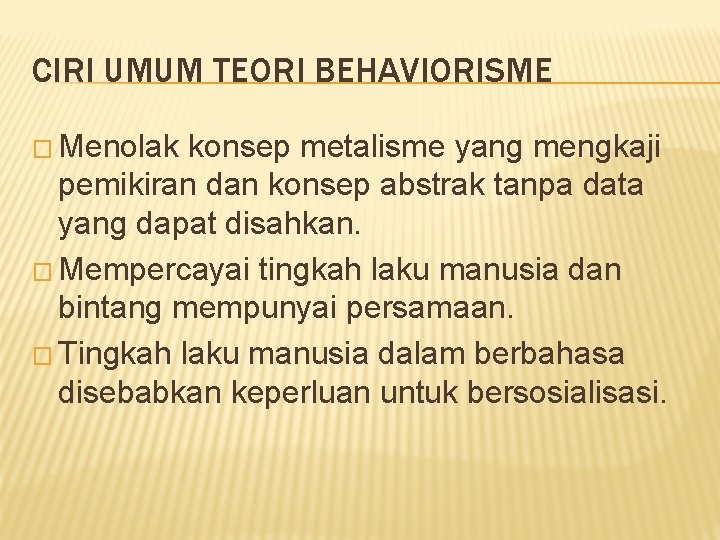 CIRI UMUM TEORI BEHAVIORISME � Menolak konsep metalisme yang mengkaji pemikiran dan konsep abstrak