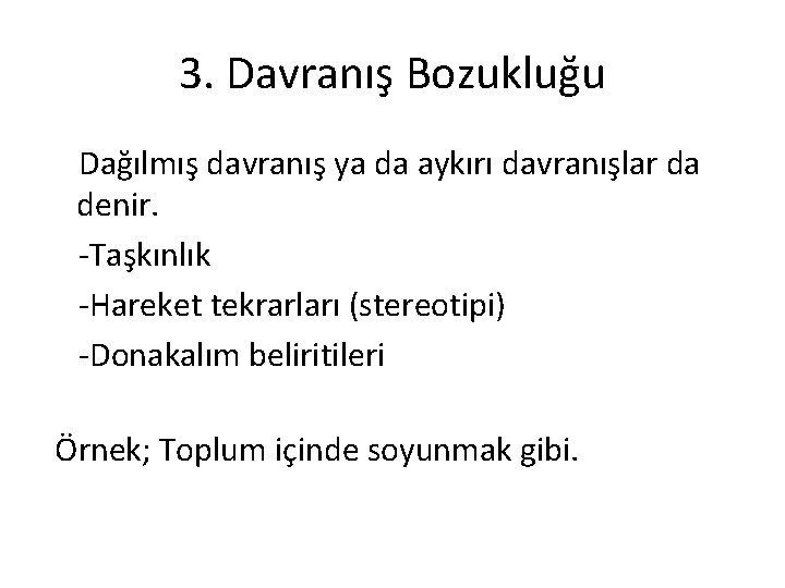 3. Davranış Bozukluğu Dağılmış davranış ya da aykırı davranışlar da denir. -Taşkınlık -Hareket tekrarları