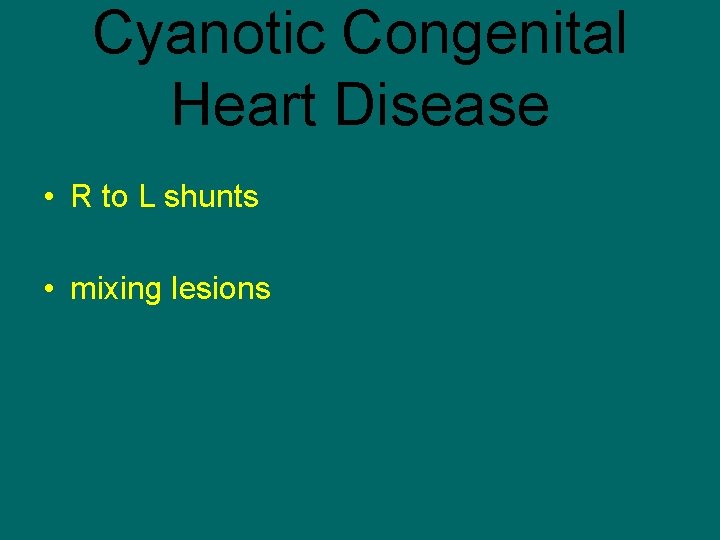 Cyanotic Congenital Heart Disease • R to L shunts • mixing lesions 