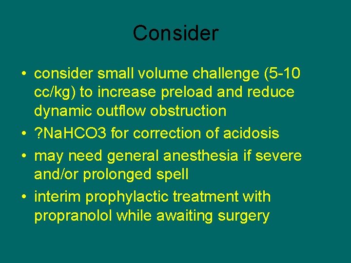 Consider • consider small volume challenge (5 -10 cc/kg) to increase preload and reduce