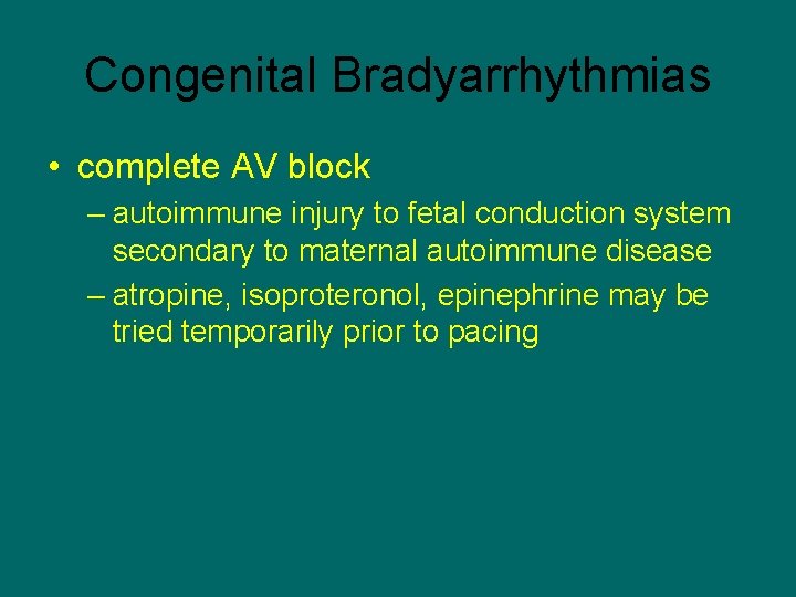 Congenital Bradyarrhythmias • complete AV block – autoimmune injury to fetal conduction system secondary