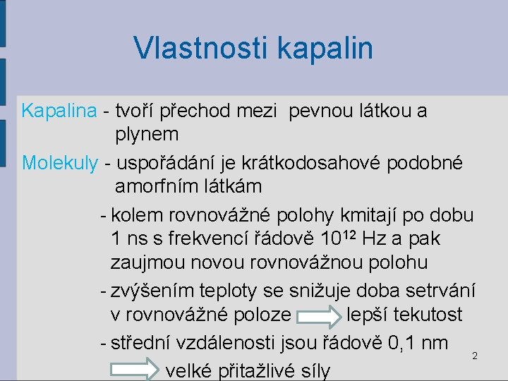 Vlastnosti kapalin Kapalina - tvoří přechod mezi pevnou látkou a plynem Molekuly - uspořádání