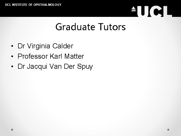 UCL INSTITUTE OF OPHTHALMOLOGY Graduate Tutors • Dr Virginia Calder • Professor Karl Matter