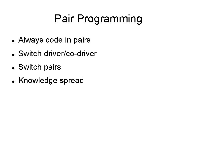 Pair Programming Always code in pairs Switch driver/co-driver Switch pairs Knowledge spread 