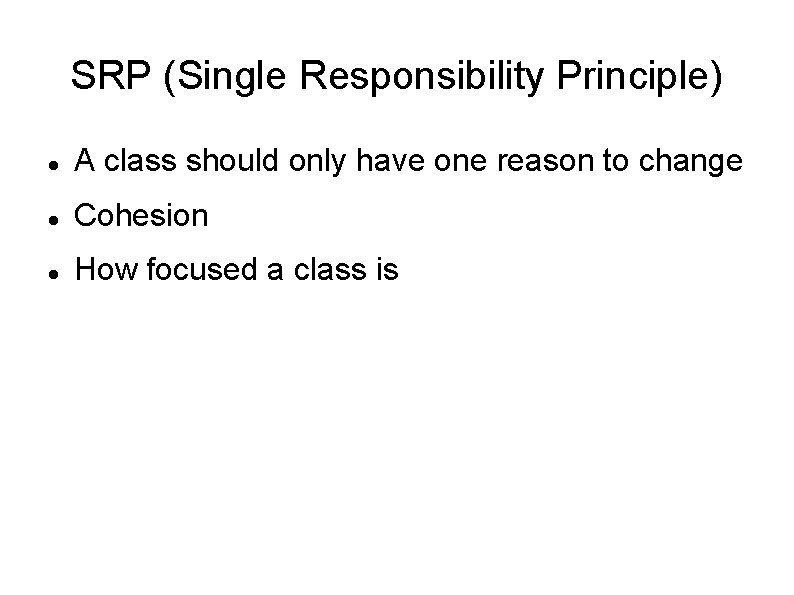 SRP (Single Responsibility Principle) A class should only have one reason to change Cohesion