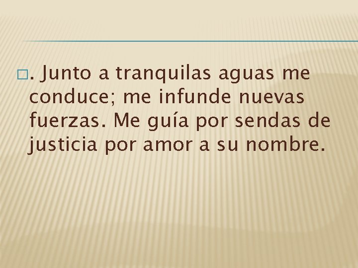 �. Junto a tranquilas aguas me conduce; me infunde nuevas fuerzas. Me guía por