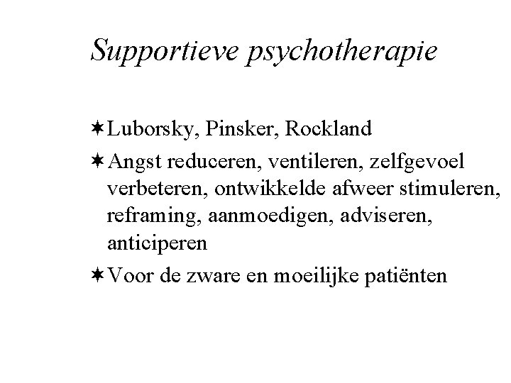 Supportieve psychotherapie ¬Luborsky, Pinsker, Rockland ¬Angst reduceren, ventileren, zelfgevoel verbeteren, ontwikkelde afweer stimuleren, reframing,