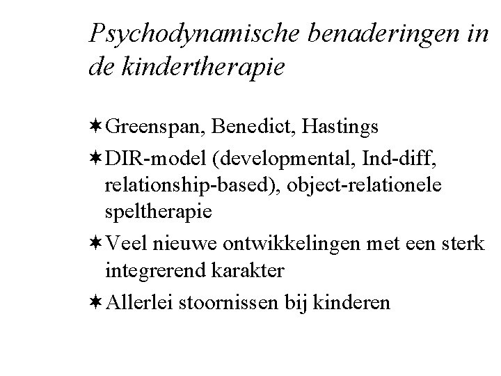 Psychodynamische benaderingen in de kindertherapie ¬Greenspan, Benedict, Hastings ¬DIR-model (developmental, Ind-diff, relationship-based), object-relationele speltherapie