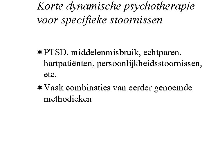 Korte dynamische psychotherapie voor specifieke stoornissen ¬PTSD, middelenmisbruik, echtparen, hartpatiënten, persoonlijkheidsstoornissen, etc. ¬Vaak combinaties