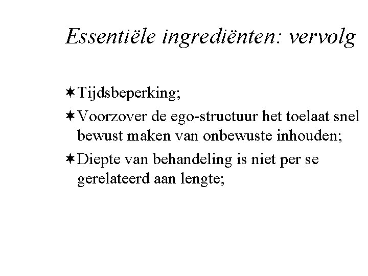 Essentiële ingrediënten: vervolg ¬Tijdsbeperking; ¬Voorzover de ego-structuur het toelaat snel bewust maken van onbewuste