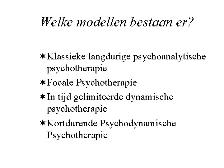 Welke modellen bestaan er? ¬Klassieke langdurige psychoanalytische psychotherapie ¬Focale Psychotherapie ¬In tijd gelimiteerde dynamische