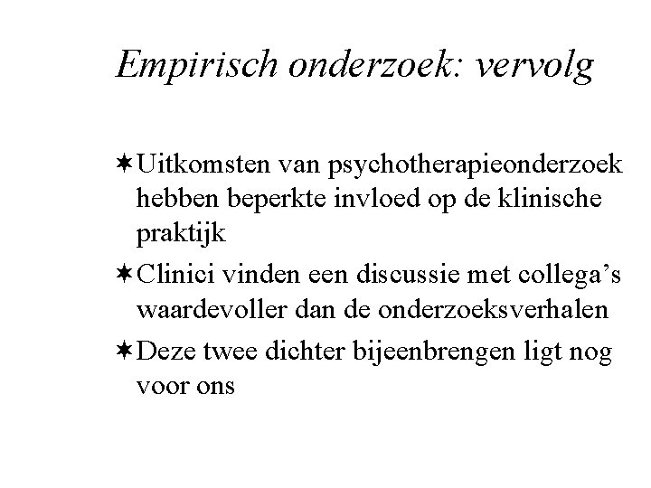 Empirisch onderzoek: vervolg ¬Uitkomsten van psychotherapieonderzoek hebben beperkte invloed op de klinische praktijk ¬Clinici