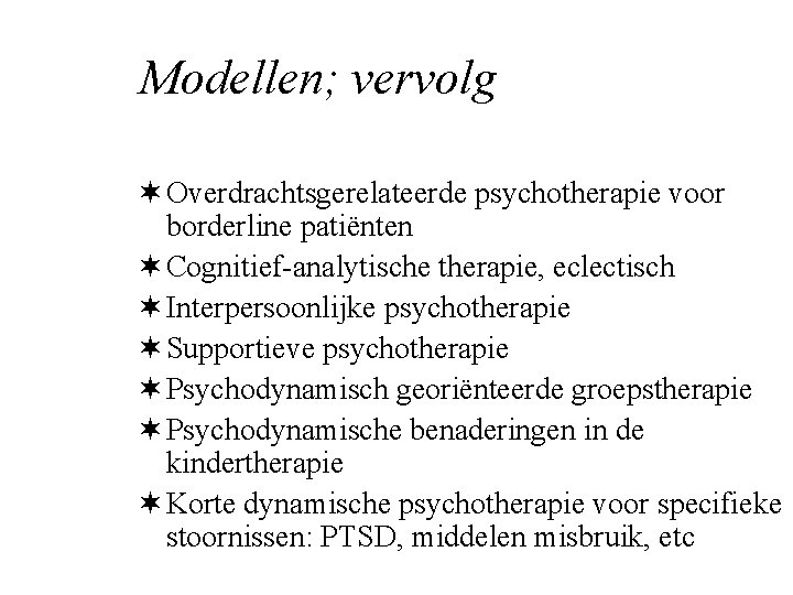 Modellen; vervolg ¬ Overdrachtsgerelateerde psychotherapie voor borderline patiënten ¬ Cognitief-analytische therapie, eclectisch ¬ Interpersoonlijke