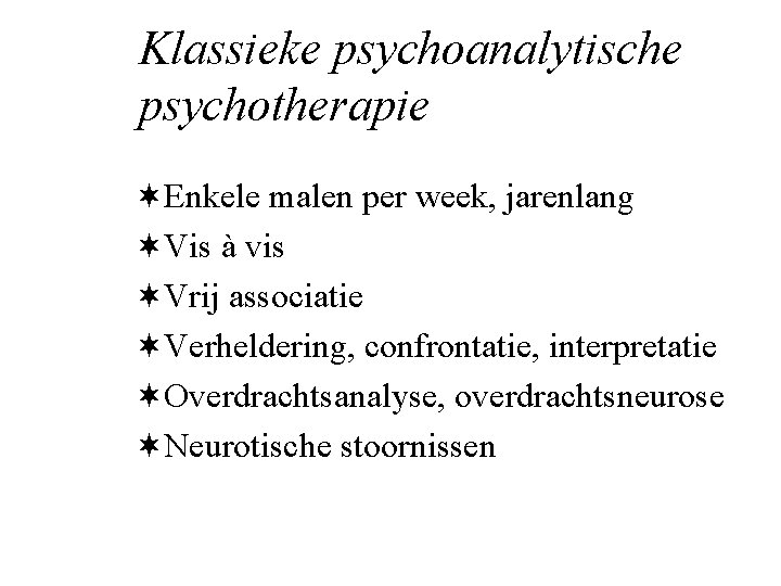 Klassieke psychoanalytische psychotherapie ¬Enkele malen per week, jarenlang ¬Vis à vis ¬Vrij associatie ¬Verheldering,