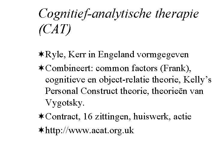 Cognitief-analytische therapie (CAT) ¬Ryle, Kerr in Engeland vormgegeven ¬Combineert: common factors (Frank), cognitieve en