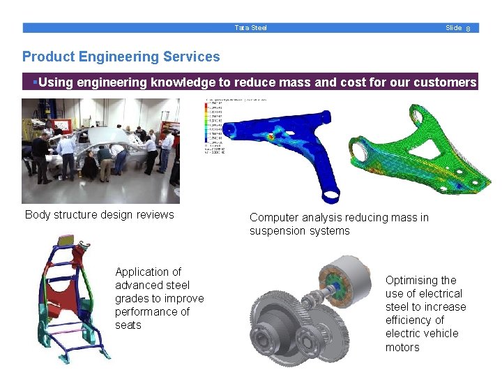 Slide 8 Tata Steel Product Engineering Services §Using engineering knowledge to reduce mass and