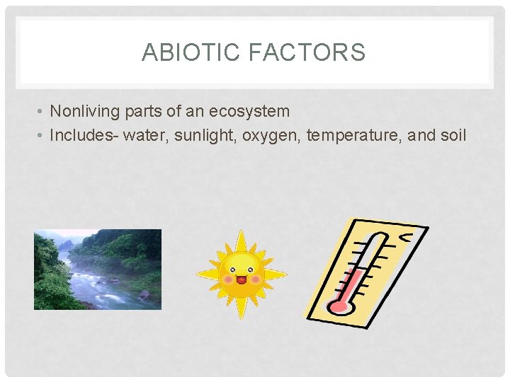 ABIOTIC FACTORS • Nonliving parts of an ecosystem • Includes- water, sunlight, oxygen, temperature,