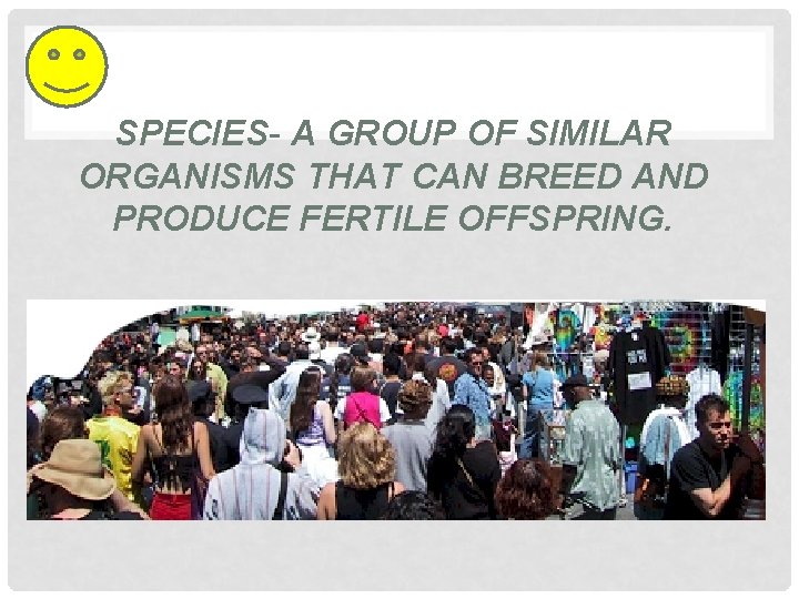 SPECIES- A GROUP OF SIMILAR ORGANISMS THAT CAN BREED AND PRODUCE FERTILE OFFSPRING. 