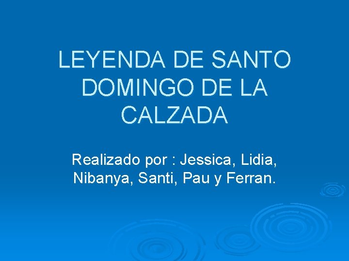 LEYENDA DE SANTO DOMINGO DE LA CALZADA Realizado por : Jessica, Lidia, Nibanya, Santi,