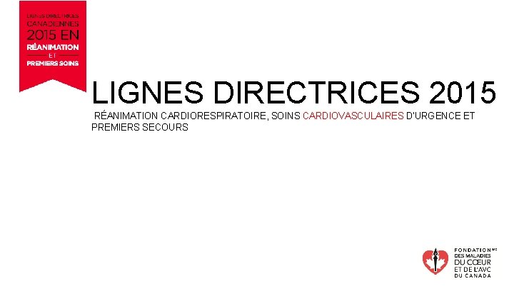 LIGNES DIRECTRICES 2015 RÉANIMATION CARDIORESPIRATOIRE, SOINS CARDIOVASCULAIRES D'URGENCE ET PREMIERS SECOURS Envoyer les questions