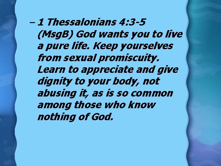 – 1 Thessalonians 4: 3 -5 (Msg. B) God wants you to live a