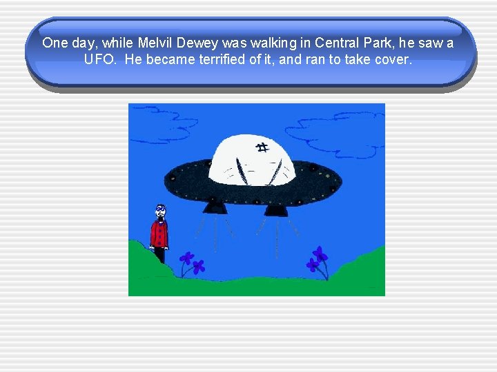 One day, while Melvil Dewey was walking in Central Park, he saw a UFO. One day, while Melvil Dewey was walking in Central Park, he saw a UFO.