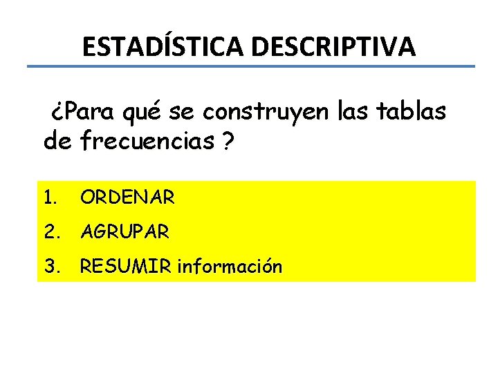 ESTADÍSTICA DESCRIPTIVA ¿Para qué se construyen las tablas de frecuencias ? 1. ORDENAR 2.