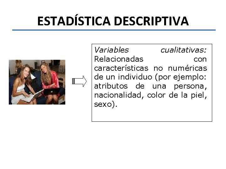 ESTADÍSTICA DESCRIPTIVA Variables cualitativas: Relacionadas con características no numéricas de un individuo (por ejemplo: