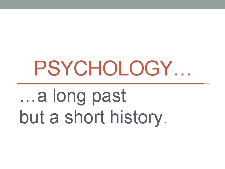 PSYCHOLOGY… …a long past but a short history. PSYCHOLOGY… …a long past but a short history.