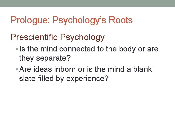 Prologue: Psychology’s Roots Prescientific Psychology § Is the mind connected to the body or Prologue: Psychology’s Roots Prescientific Psychology § Is the mind connected to the body or