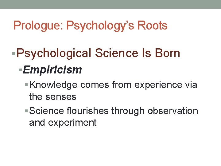 Prologue: Psychology’s Roots §Psychological Science Is Born §Empiricism § Knowledge comes from experience via Prologue: Psychology’s Roots §Psychological Science Is Born §Empiricism § Knowledge comes from experience via
