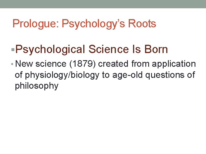 Prologue: Psychology’s Roots §Psychological Science Is Born • New science (1879) created from application Prologue: Psychology’s Roots §Psychological Science Is Born • New science (1879) created from application