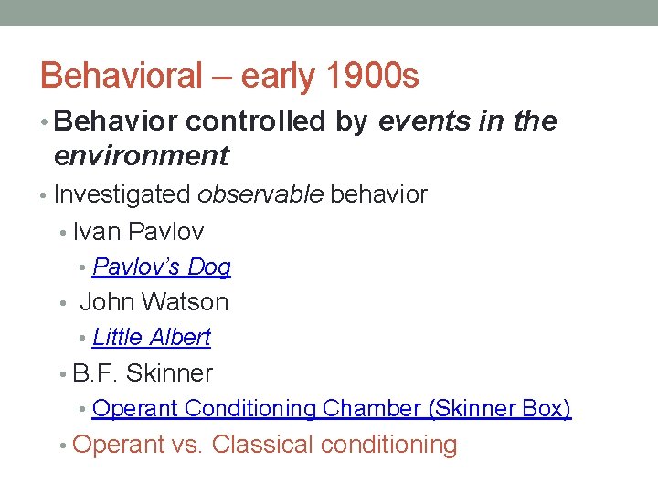 Behavioral – early 1900 s • Behavior controlled by events in the environment • Behavioral – early 1900 s • Behavior controlled by events in the environment •