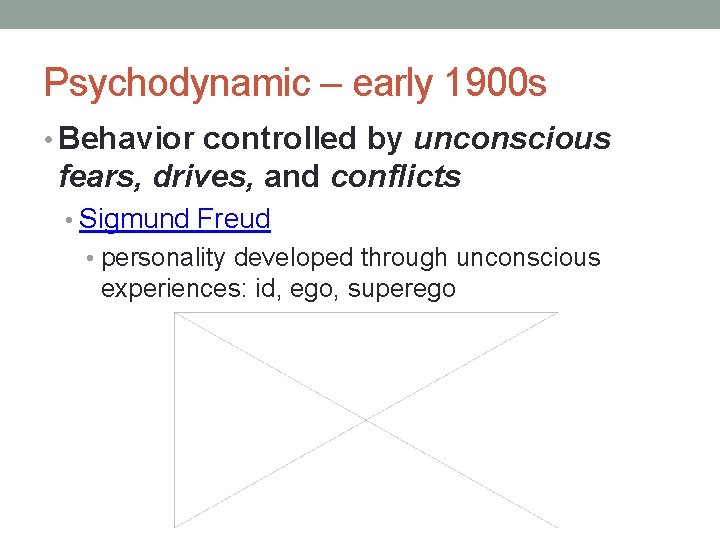 Psychodynamic – early 1900 s • Behavior controlled by unconscious fears, drives, and conflicts Psychodynamic – early 1900 s • Behavior controlled by unconscious fears, drives, and conflicts