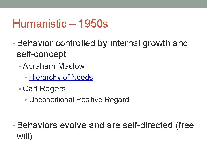 Humanistic – 1950 s • Behavior controlled by internal growth and self-concept • Abraham Humanistic – 1950 s • Behavior controlled by internal growth and self-concept • Abraham