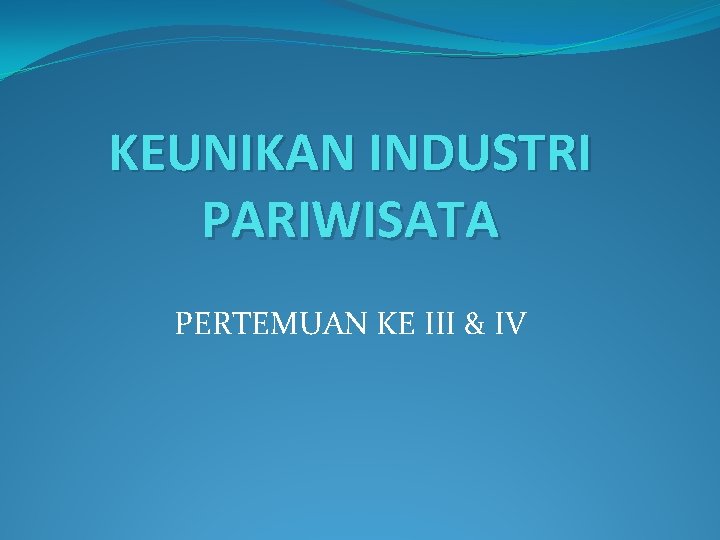 KEUNIKAN INDUSTRI PARIWISATA PERTEMUAN KE III & IV 