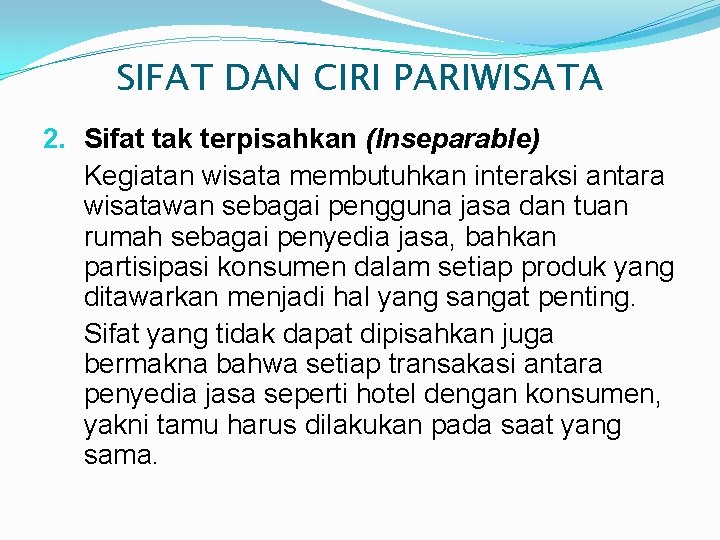 SIFAT DAN CIRI PARIWISATA 2. Sifat tak terpisahkan (Inseparable) Kegiatan wisata membutuhkan interaksi antara