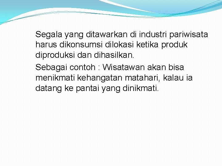 Segala yang ditawarkan di industri pariwisata harus dikonsumsi dilokasi ketika produk diproduksi dan dihasilkan.