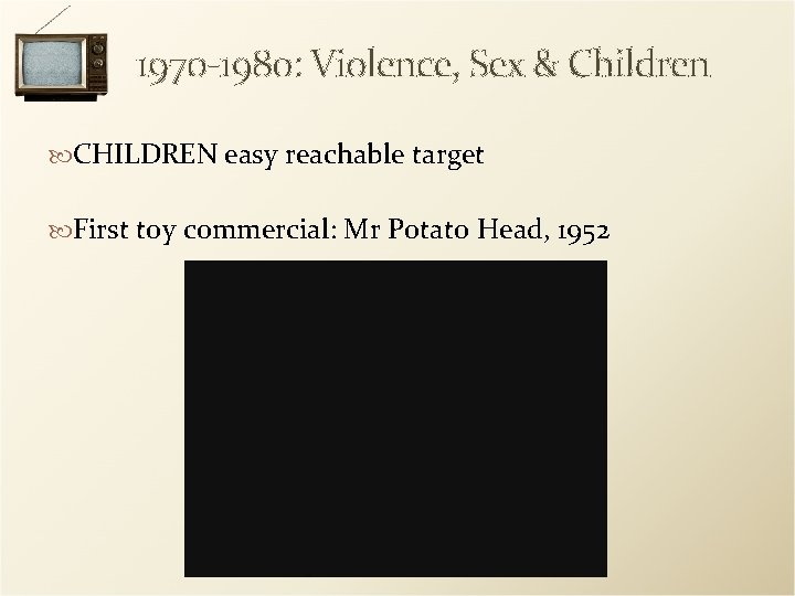 1970 -1980: Violence, Sex & Children CHILDREN easy reachable target First toy commercial: Mr