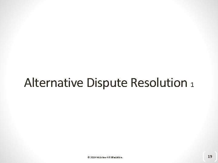 Alternative Dispute Resolution 1 © 2019 Mc. Graw-Hill Education. 19 