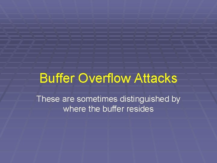 Buffer Overflow Attacks These are sometimes distinguished by where the buffer resides 