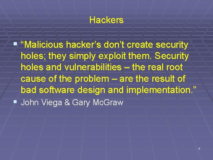 Hackers § “Malicious hacker’s don’t create security holes; they simply exploit them. Security holes