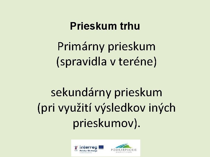 Prieskum trhu Primárny prieskum (spravidla v teréne) sekundárny prieskum (pri využití výsledkov iných prieskumov).